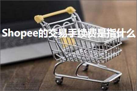 璺ㄥ鐢靛晢鐭ヨ瘑:Shopee鐨勪氦鏄撴墜缁垂鏄寚浠€涔? width=