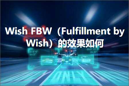 璺ㄥ鐢靛晢鐭ヨ瘑:WishFBW锛團ulfillmentbyWish锛夌殑鏁堟灉濡備綍