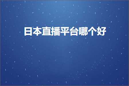 璺ㄥ鐢靛晢鐭ヨ瘑:鏃ユ湰鐩存挱骞冲彴鍝釜濂? width=