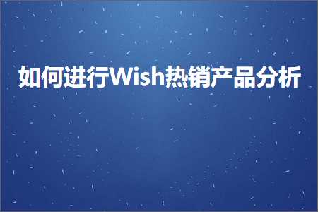 跨境电商知识:如何进行Wish热销产品分析