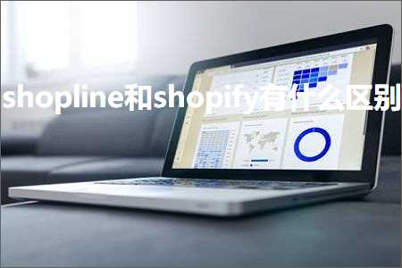 跨境电商知识:shopline和shopify有什么区别