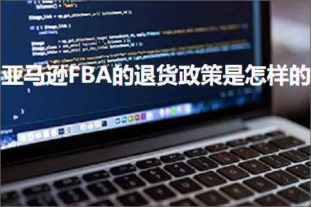 跨境电商知识:亚马逊FBA的退货政策是怎样的