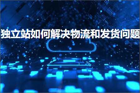 璺ㄥ鐢靛晢鐭ヨ瘑:鐙珛绔欏浣曡В鍐崇墿娴佸拰鍙戣揣闂