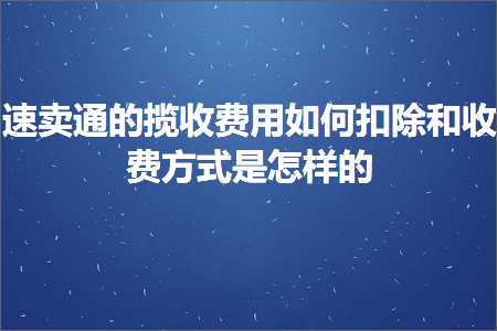 璺ㄥ鐢靛晢鐭ヨ瘑:閫熷崠閫氱殑鎻芥敹璐圭敤濡備綍鎵ｉ櫎鍜屾敹璐规柟寮忔槸鎬庢牱鐨? width=