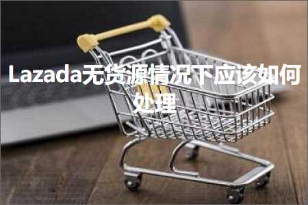 跨境电商知识:Lazada无货源情况下应该如何处理