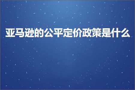 璺ㄥ鐢靛晢鐭ヨ瘑:浜氶┈閫婄殑鍏钩瀹氫环鏀跨瓥鏄粈涔? width=