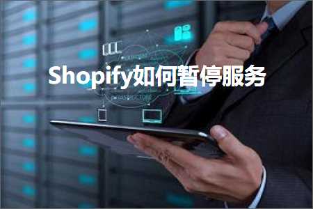 璺ㄥ鐢靛晢鐭ヨ瘑:Shopify濡備綍鏆傚仠鏈嶅姟